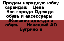 Продам нарядную юбку-карандаш › Цена ­ 700 - Все города Одежда, обувь и аксессуары » Женская одежда и обувь   . Ненецкий АО,Бугрино п.